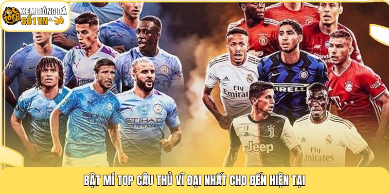 Top Cầu Thủ Vĩ Đại Nhất - BXH 10 Vua Bóng Đá Tại Socolive 2 Bật mí top cầu thủ vĩ đại nhất cho đến hiện tại