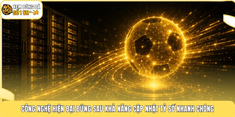 Công nghệ hiện đại đứng sau khả năng cập nhật tỷ số nhanh chóng
