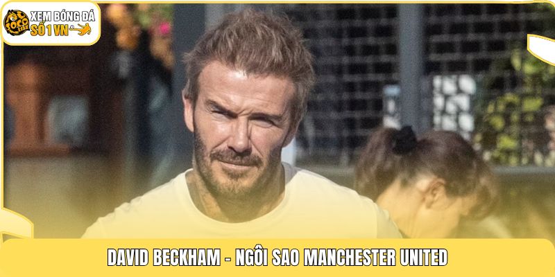 David Beckham - Ngôi sao Manchester United