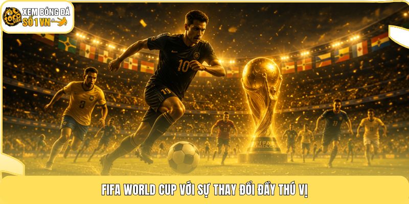FIFA World Cup với sự thay đổi đầy thú vị
