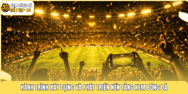 Hành trình xây dựng và phát triển nền tảng xem bóng đá
