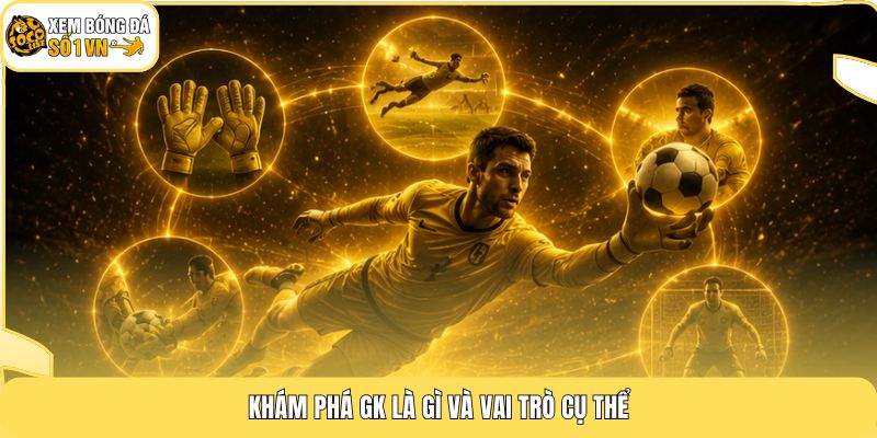 GK Là Gì | Vai Trò Tối Thượng Giữ 50% Sức Mạnh Đội Hình 3 Khám phá GK là gì và vai trò cụ thể