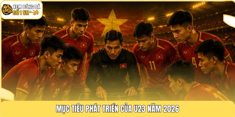 Mục tiêu phát triển của U23 năm 2026