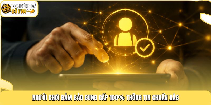 Người chơi đảm bảo cung cấp 100% thông tin chuẩn xác