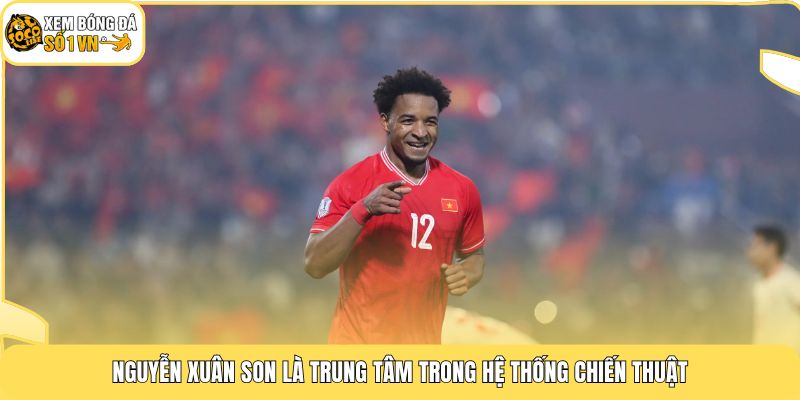 Nguyễn Xuân Son là trung tâm trong hệ thống chiến thuật