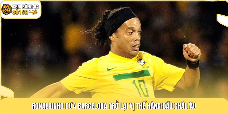 Ronaldinho đưa Barcelona trở lại vị thế hàng đầu châu Âu