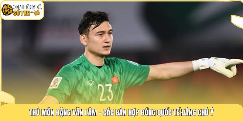 Thủ Môn Đặng Văn Lâm | Người Nhện Sinh Năm 1993 Của Tuyển VN 4 Thủ môn Đặng Văn Lâm - Các bản hợp đồng quốc tế đáng chú ý
