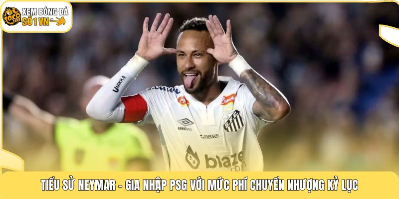 Tiểu Sử Neymar | 3 Cột Mốc Làm Nên Siêu Sao Bóng Đá 3 Tiểu sử Neymar - Gia nhập PSG với mức phí chuyển nhượng kỷ lục
