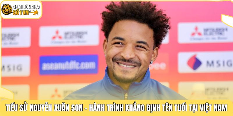 Tiểu sử Nguyễn Xuân Son - Hành trình khẳng định tên tuổi tại Việt Nam
