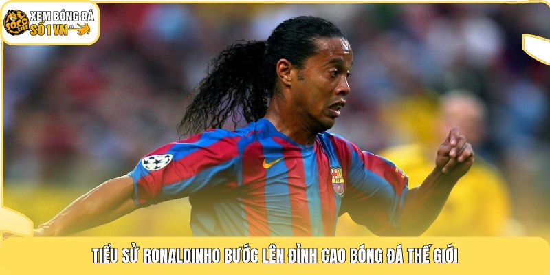Tiểu sử Ronaldinho bước lên đỉnh cao bóng đá thế giới