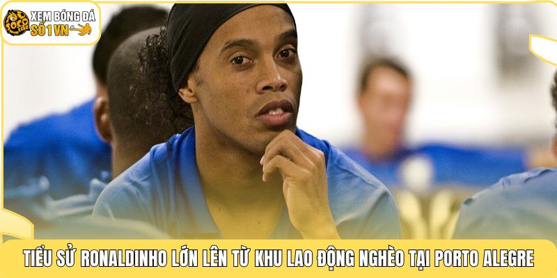Tiểu sử Ronaldinho lớn lên từ khu lao động nghèo tại Porto Alegre