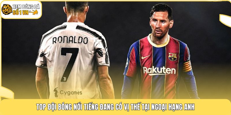 Top đội bóng nổi tiếng đang có vị thế tại Ngoại Hạng Anh