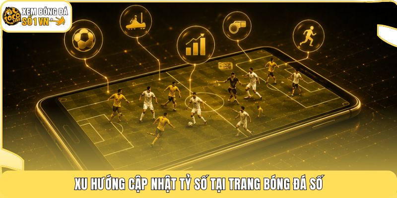 Xu hướng cập nhật tỷ số tại trang bóng đá số